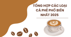 Tổng hợp các loại cà phê phổ biến nhất 2025